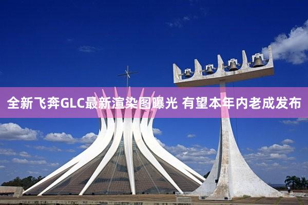 全新飞奔GLC最新渲染图曝光 有望本年内老成发布