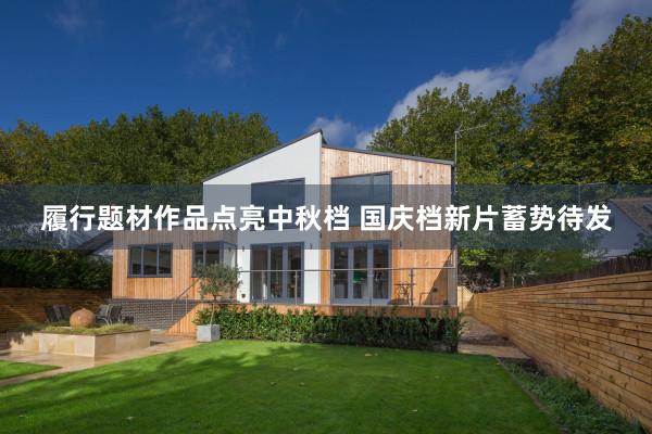 履行题材作品点亮中秋档 国庆档新片蓄势待发
