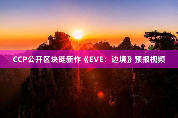 CCP公开区块链新作《EVE：边境》预报视频