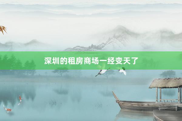 深圳的租房商场一经变天了