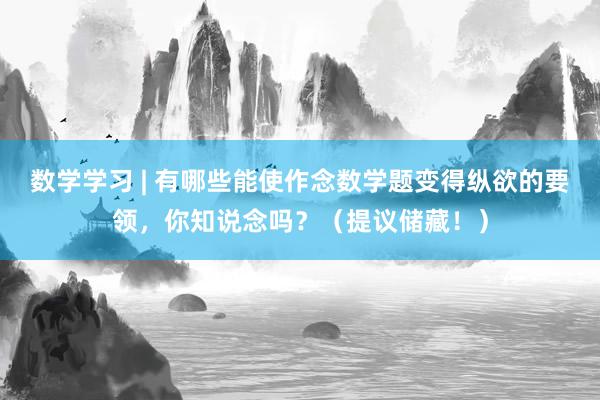 数学学习 | 有哪些能使作念数学题变得纵欲的要领，你知说念吗？（提议储藏！）
