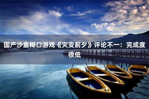 国产沙盒糊口游戏《灾变前夕》评论不一：完成度很低