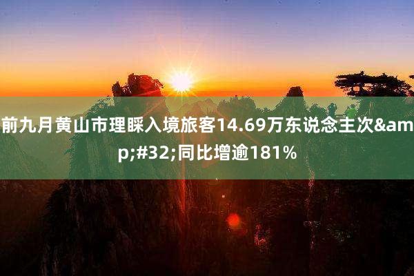 前九月黄山市理睬入境旅客14.69万东说念主次&#32;同比增逾181%