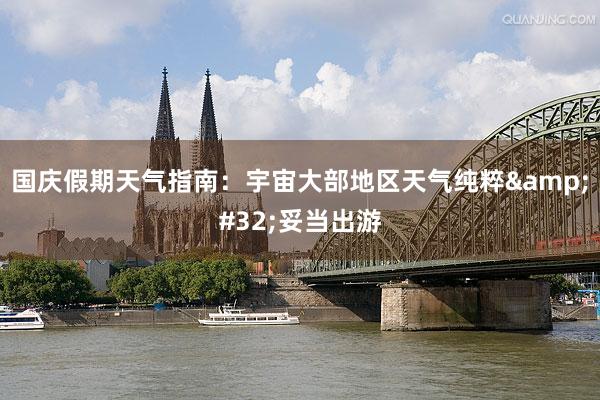 国庆假期天气指南：宇宙大部地区天气纯粹&#32;妥当出游