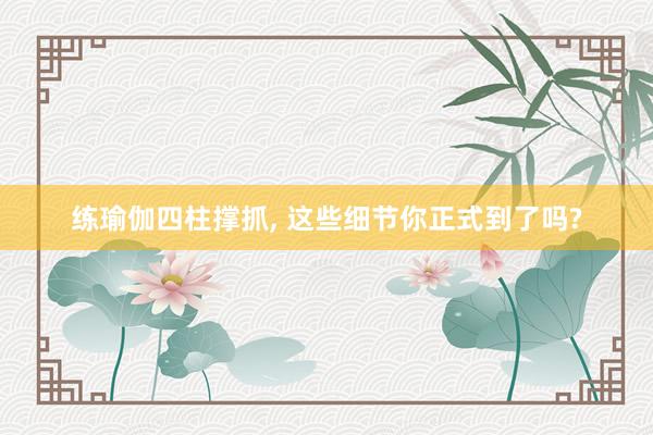 练瑜伽四柱撑抓, 这些细节你正式到了吗?