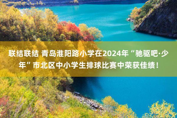 联结联结 青岛淮阳路小学在2024年“驰驱吧·少年”市北区中