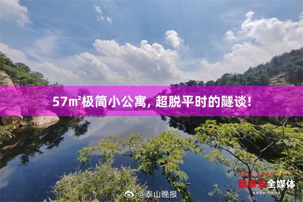 57㎡极简小公寓, 超脱平时的隧谈!