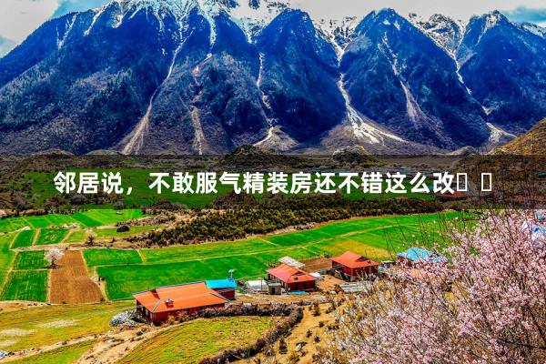 邻居说，不敢服气精装房还不错这么改❗️