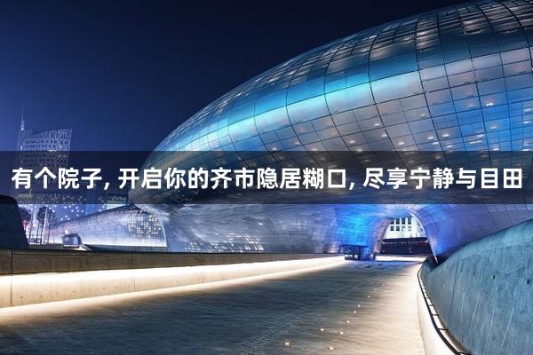 有个院子, 开启你的齐市隐居糊口, 尽享宁静与目田