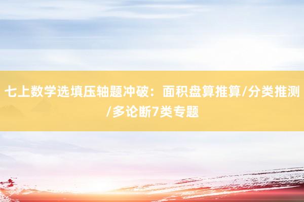七上数学选填压轴题冲破：面积盘算推算/分类推测/多论断7类专题