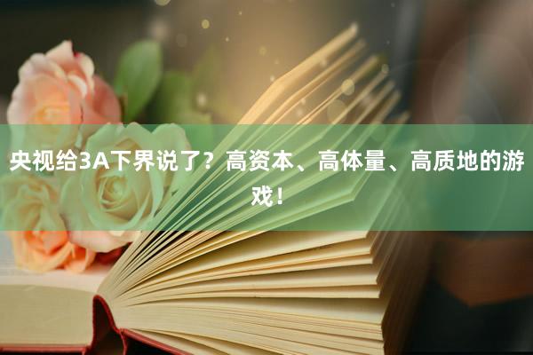 央视给3A下界说了？高资本、高体量、高质地的游戏！