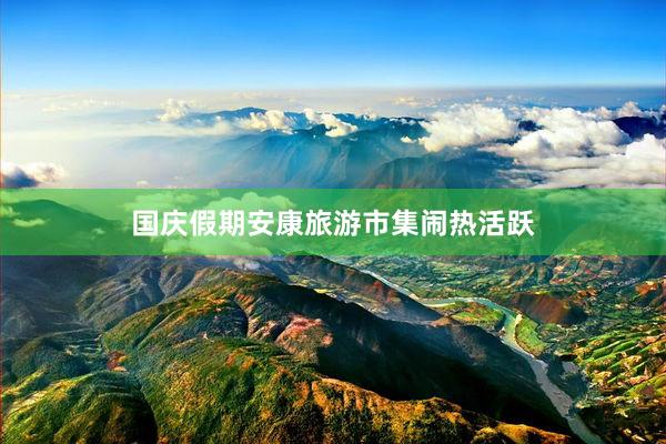 国庆假期安康旅游市集闹热活跃
